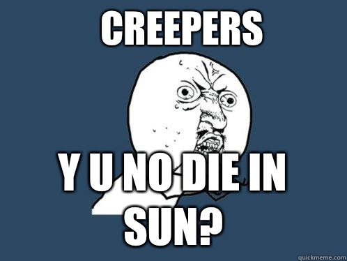creepers y u no die in sun?  Y U No