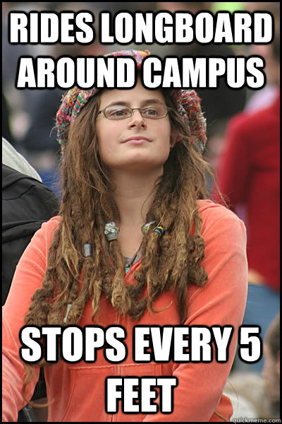 rides longboard around campus stops every 5 feet  Bad Argument Hippie