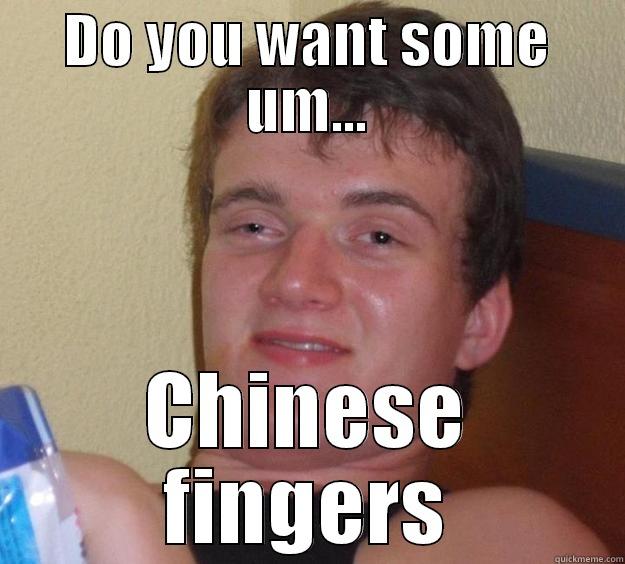 DO YOU WANT SOME UM... CHINESE FINGERS 10 Guy
