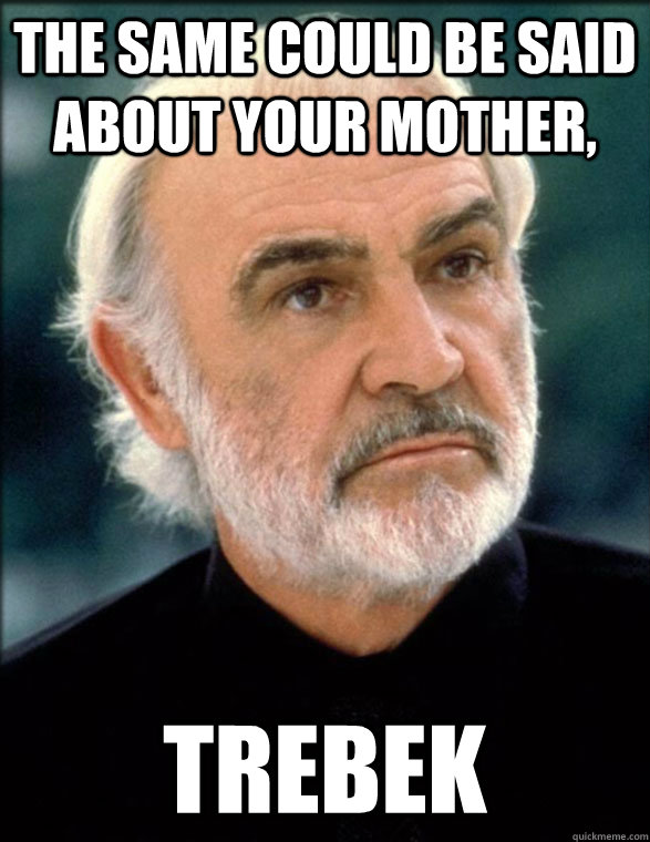 The same could be said about your mother, Trebek  