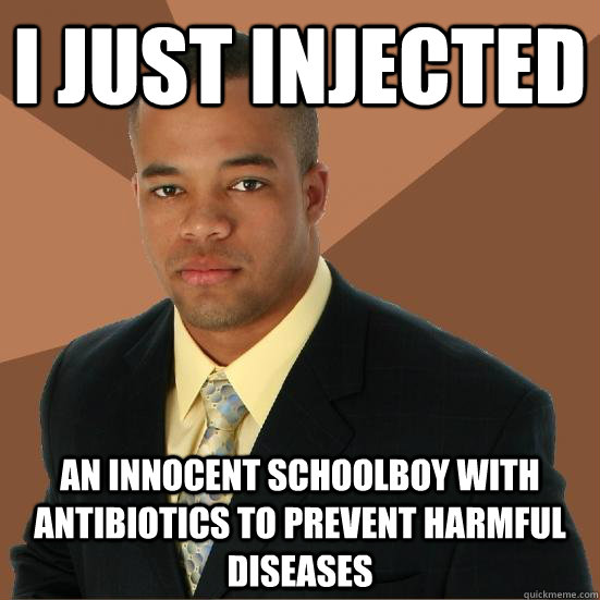 i just injected an innocent schoolboy with antibiotics to prevent harmful diseases  Successful Black Man Meth