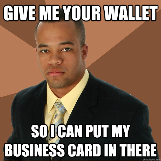 Give me your wallet SO i can put my business card in there  Successful Black Man