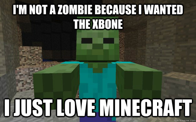 I'm not a zombie because I wanted the XBONE I just love minecraft  Misunderstood Zombie