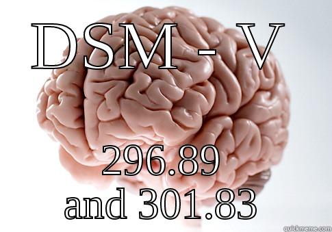DSM - V 296.89 AND 301.83 Scumbag Brain
