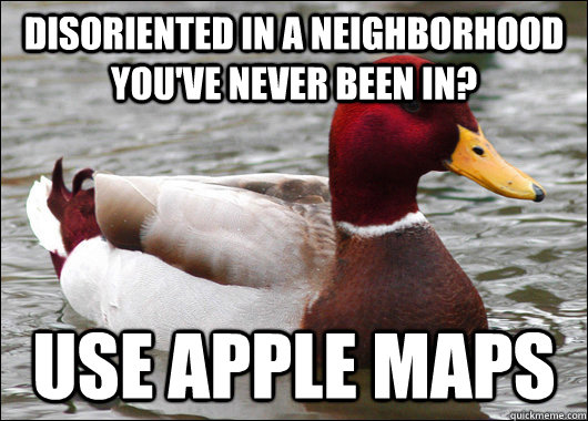 Disoriented in a neighborhood you've never been in? use Apple Maps - Disoriented in a neighborhood you've never been in? use Apple Maps  Malicious Advice Mallard