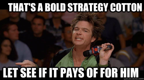 That's a bold strategy cotton Let see if it pays of for him  Bold Move Cotton