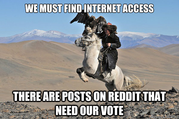 we must find internet access there are posts on reddit that need our vote - we must find internet access there are posts on reddit that need our vote  Misc