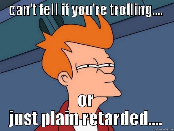 CAN'T TELL IF YOU'RE TROLLING.... OR JUST PLAIN RETARDED.... Futurama Fry