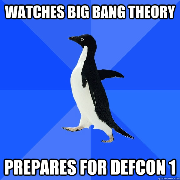 Watches big bang theory prepares for DEFCON 1 - Watches big bang theory prepares for DEFCON 1  Socially Awkward Penguin