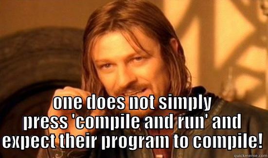  ONE DOES NOT SIMPLY PRESS 'COMPILE AND RUN' AND EXPECT THEIR PROGRAM TO COMPILE! Boromir