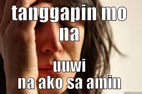 TANGGAPIN MO NA UUWI NA AKO SA AMIN First World Problems