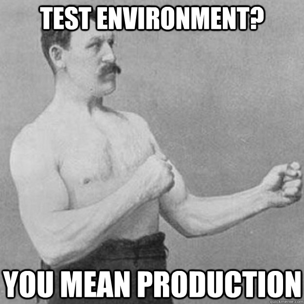 test environment? You mean production  overly manly man
