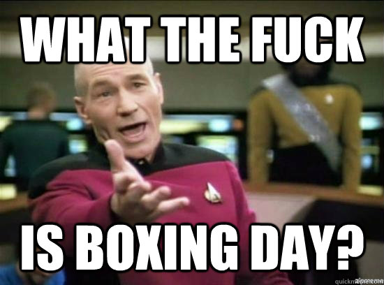 WHat THE FUCK is boxing day?  Annoyed Picard HD
