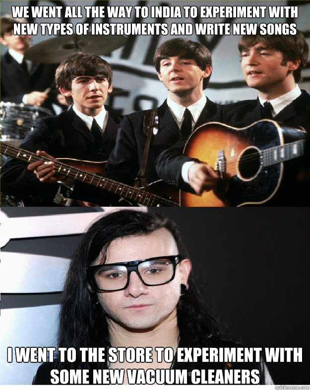 We went all the way to India to experiment with new types of instruments and write new songs I went to the store to experiment with some new vacuum cleaners  Silly Skrillex