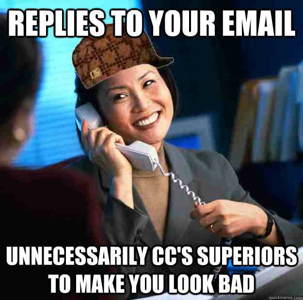 Replies to your email unnecessarily CC's superiors to make you look bad - Replies to your email unnecessarily CC's superiors to make you look bad  scumbag colleague