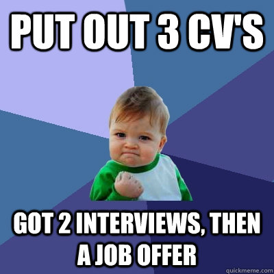 Put out 3 CV's Got 2 interviews, then a job offer  Success Kid