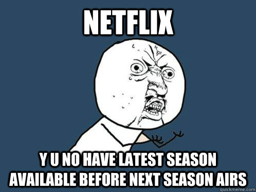 netflix y u no have latest season available before next season airs  Y U No