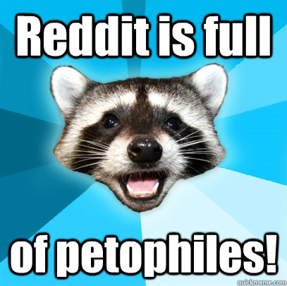 Reddit is full  of petophiles!  Lame Pun Coon