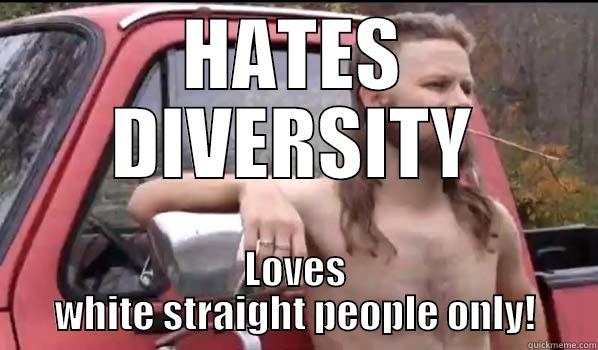 HATES DIVERSITY LOVES WHITE STRAIGHT PEOPLE ONLY! Almost Politically Correct Redneck