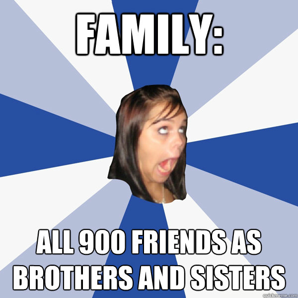 Family: All 900 friends as brothers and sisters  Annoying Facebook Girl