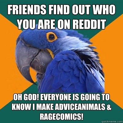 friends find out who you are on reddit oh god! everyone is going to know i make adviceanimals & ragecomics!  Paranoid Parrot