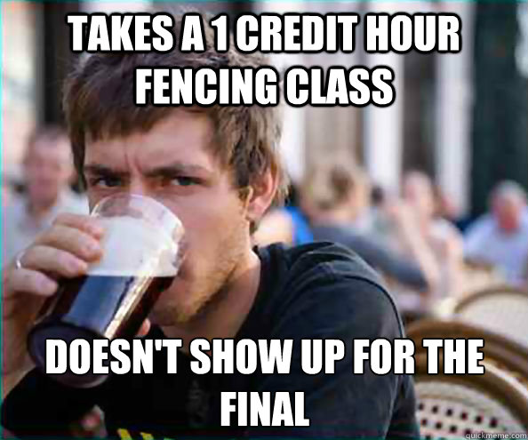 Takes a 1 credit hour fencing class Doesn't show up for the final  Lazy College Senior