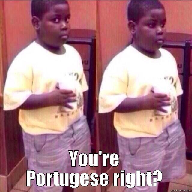  YOU'RE PORTUGESE RIGHT? Misc