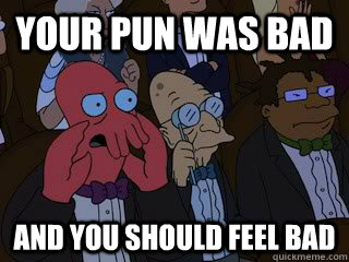 Your Pun Was Bad and you should feel bad  Bad Zoidberg