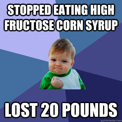 Stopped eating high fructose corn syrup lost 20 pounds - Stopped eating high fructose corn syrup lost 20 pounds  Success Kid