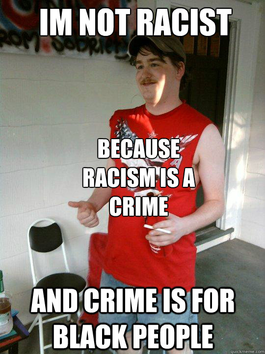 Im not Racist because racism is a crime  and crime is for black people  Redneck Randal
