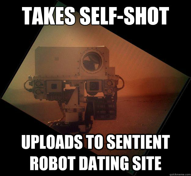 Takes self-shot Uploads to sentient robot dating site - Takes self-shot Uploads to sentient robot dating site  Good Guy Curiosty