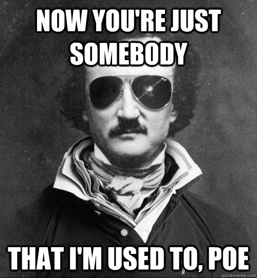 now you're just somebody that I'm used to, Poe  Cool Edgar Allen Poe