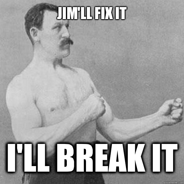 Jim'll Fix It i'll break it  overly manly man