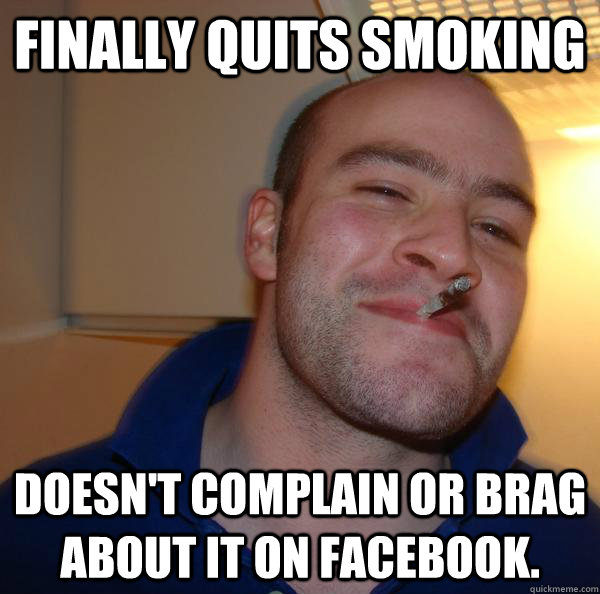 Finally quits smoking Doesn't complain or brag about it on Facebook. - Finally quits smoking Doesn't complain or brag about it on Facebook.  Misc