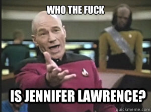 who the fuck is Jennifer Lawrence?  Annoyed Picard