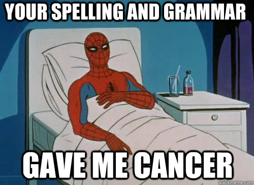 your spelling and grammar Gave me cancer  Sick Spiderman