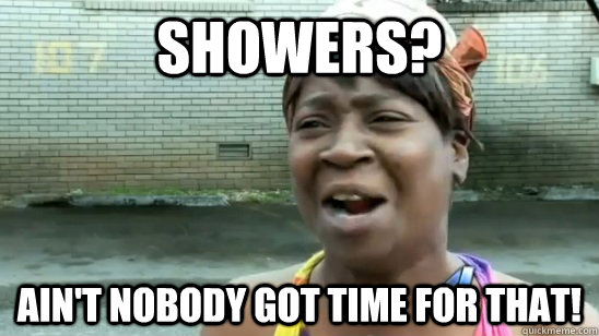 Showers? AIN'T NOBODY GOT TIME FOR THAT!  