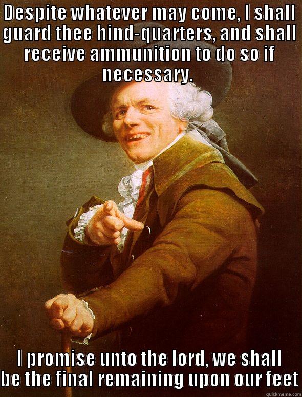DESPITE WHATEVER MAY COME, I SHALL GUARD THEE HIND-QUARTERS, AND SHALL RECEIVE AMMUNITION TO DO SO IF NECESSARY.  I PROMISE UNTO THE LORD, WE SHALL BE THE FINAL REMAINING UPON OUR FEET Joseph Ducreux