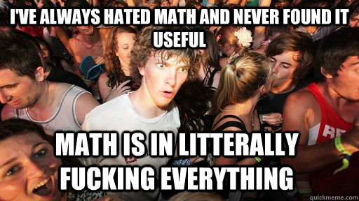 I've always hated math and never found it useful math is in litterally fucking everything   Sudden Clarity Clarence
