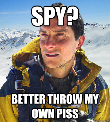 Spy? Better throw my own piss   BEAR GRILLS