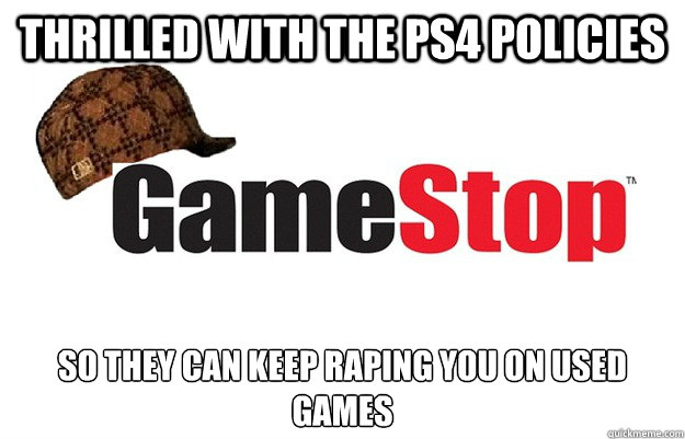 Thrilled with the PS4 policies So they can keep raping you on used games  Scumbag Gamestop