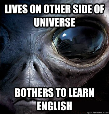 Lives on other side of universe Bothers to learn English - Lives on other side of universe Bothers to learn English  Good Guy Alien
