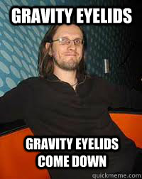 Gravity eyelids Gravity eyelids come down  