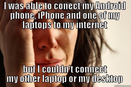 I WAS ABLE TO CONECT MY ANDROID PHONE, IPHONE AND ONE OF MY LAPTOPS TO MY INTERNET BUT I COULDN'T CONNECT MY OTHER LAPTOP OR MY DESKTOP First World Problems