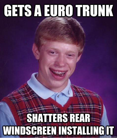 Gets a euro trunk shatters rear windscreen installing it  Badluckbrian