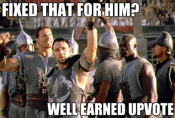 fixed that for him? well earned upvote  Upvoting Maximus