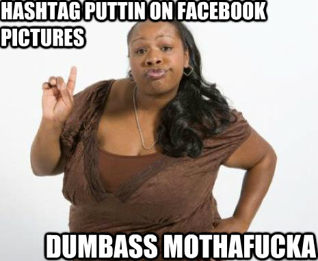 Dumbass mothafucka Hashtag puttin on Facebook pictures - Dumbass mothafucka Hashtag puttin on Facebook pictures  Strong Independent Black Woman