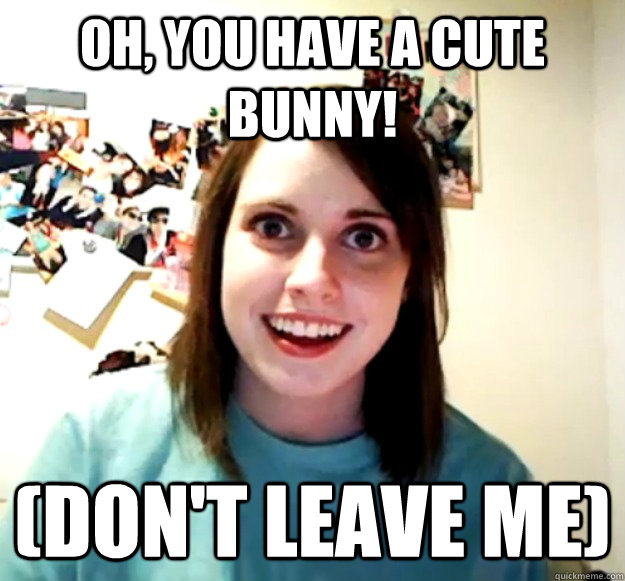 Oh, you have a cute bunny! (don't leave me)  Overly Attached Girlfriend
