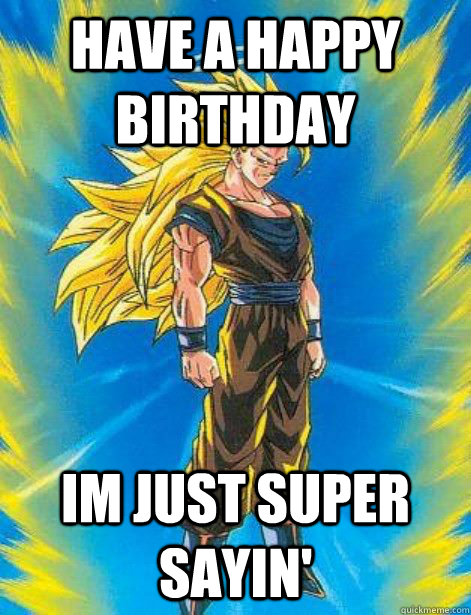 have a happy birthday im just super sayin' - have a happy birthday im just super sayin'  DragonBall Z