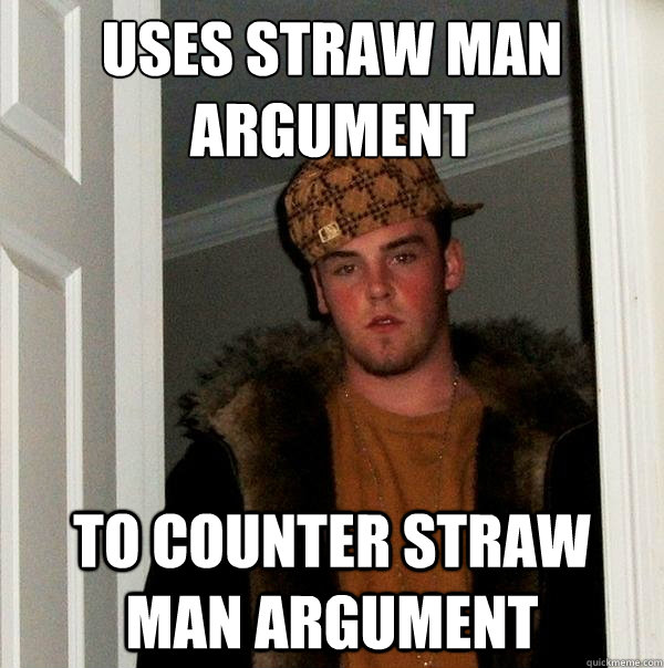 uses straw man argument to counter straw man argument - uses straw man argument to counter straw man argument  Scumbag Steve